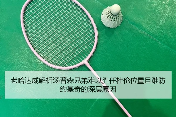 老哈达威解析汤普森兄弟难以胜任杜伦位置且难防约基奇的深层原因